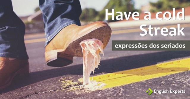 Expressões dos Seriados: Have a cold streak