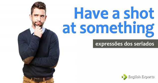 Expressões dos Seriados: Have a shot at something