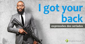 Expressões dos Seriados: I got your back