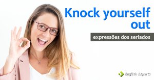 Expressões dos Seriados: Knock yourself out