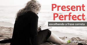 Present Perfect: escolhendo a frase correta