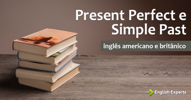 Present Perfect e Simple Past no Inglês Americano e Britânico
